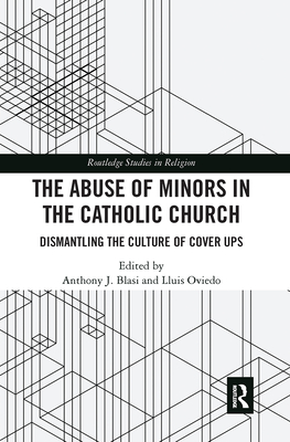 The Abuse of Minors in the Catholic Church: Dismantling the Culture of Cover Ups - Blasi, Anthony J (Editor), and Oviedo, Lluis (Editor)