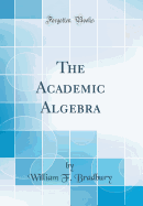 The Academic Algebra (Classic Reprint)