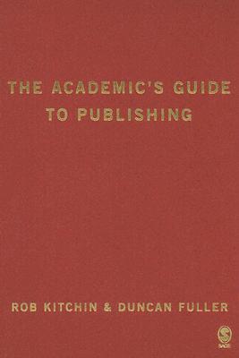 The Academic s Guide to Publishing - Kitchin, Rob, Dr., and Fuller, Duncan