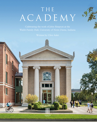 The Academy: Celebrating the work of John Simpson at the Walsh Family Hall, University of Notre Dame, Indiana. - Aslet, Clive, and Walsh, Matthew & Joyce (Preface by), and Lykoudis, Michael (Contributions by)