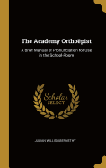 The Academy Orthopist: A Brief Manual of Pronunciation for Use in the School-Room