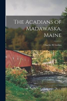 The Acadians of Madawaska, Maine - Collins, Charles W