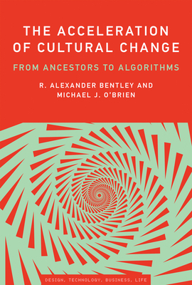 The Acceleration of Cultural Change: From Ancestors to Algorithms - Bentley, R Alexander, and O'Brien, Michael J, and Maeda, John (Foreword by)