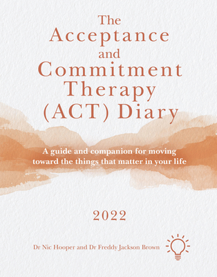 The Acceptance and Commitment Therapy (ACT) Diary 2022: A Guide and Companion for Moving Toward the Things That Matter in Your Life - Hooper, Nic