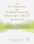 The Acceptance and Commitment Therapy (ACT) Journal: A Guide and Companion for Improving Your Wellbeing in 12 Weeks