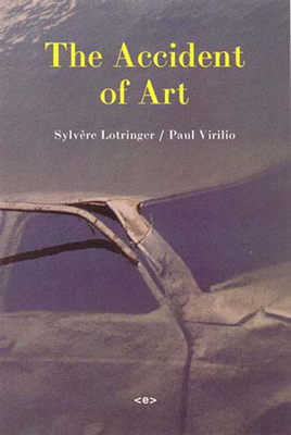 The Accident of Art - Lotringer, Sylvere, and Virilio, Paul, and Taormina, Mike (Translated by)