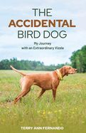 The Accidental Bird Dog: My Journey with an Extraordinary Vizsla