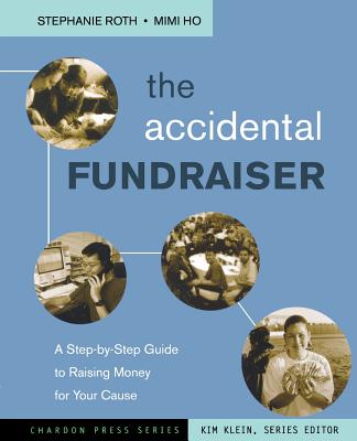 The Accidental Fundraiser: A Step-By-Step Guide to Raising Money for Your Cause - Roth, Stephanie, and Ho, Mimi, and Klein, Kim