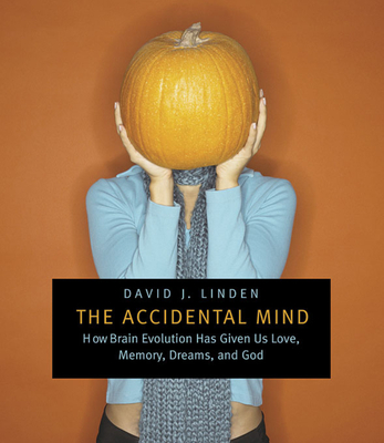 The Accidental Mind: How Brain Evolution Has Given Us Love, Memory, Dreams, and God - Linden, David J, Professor