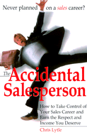 The Accidental Salesperson: How to Take Control of Your Sales Career and Earn the Respechow to Take Control of Your Sales Career and Earn the Respect and Income You Deserve T and Income You Deserve