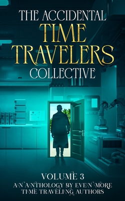 The Accidental Time Travelers Collective, Volume 3 - Benfante, Katherine, and Small, K L, and Alloway, Steven