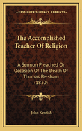 The Accomplished Teacher of Religion: A Sermon Preached on Occasion of the Death of Thomas Belsham (1830)