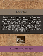The Accomplisht Cook, Or The Art & Mystery Of Cookery: Wherein The Whole Art Is Revealed In A More Easie And Perfect Method, Than Hath Been Publisht In Any Language. Expert And Ready Ways For The Dressing Of All Sorts Of Flesh, Fowl, And Fish, With...