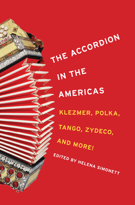 The Accordion in the Americas: Klezmer, Polka, Tango, Zydeco, and More! - Simonett, Helena (Contributions by), and Azzi, Mara Susana (Contributions by), and Bermdez, Egberto (Contributions by)