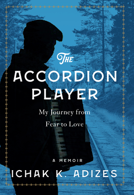 The Accordion Player: My Journey from Fear to Love - Adizes, Ichak K