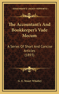 The Accountant's and Bookkeeper's Vade Mecum: A Series of Short and Concise Articles (1893)