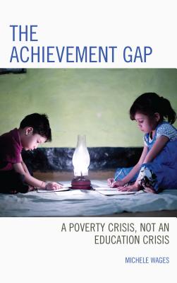 The Achievement Gap: A Poverty Crisis, Not an Education Crisis - Wages, Michele