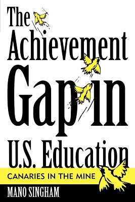 The Achievement Gap in U.S. Education: Canaries in the Mine - Singham, Mano