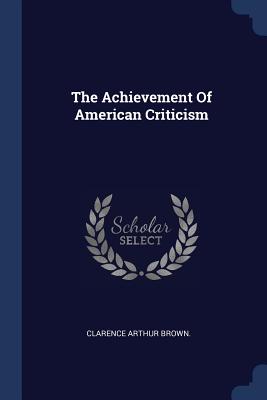 The Achievement Of American Criticism - Brown, Clarence Arthur