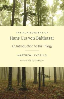 The Achievement of Hans Urs Von Balthasar: An Introduction to His Trilogy - Levering, Matthew, and O'Regan, Cyril (Foreword by)