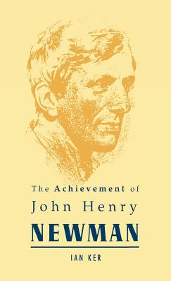 The Achievement of John Henry Newman - Ker, Ian