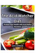 The Acid Watcher Diet: Protect Your Health with Acid Reflux Solutions