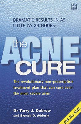 The Acne Cure: The Revolutionary Non-prescription Treatment Plan That Can Cure Even the Most Severe Acne and Shows Dramatic Results in as Little as 24 Hours - Dubrow, Terry J., and Adderly, Brenda