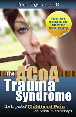 The ACoA Trauma Syndrome: The Impact of Childhood Pain on Adult Relationships - Dayton, Tian, Dr., PhD