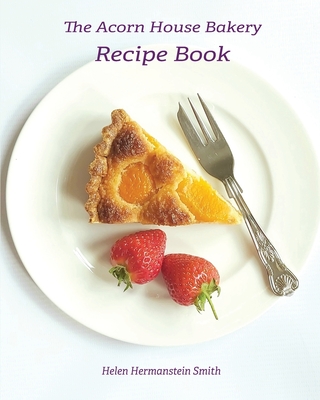 The Acorn House Bakery Recipe Book - Hermanstein Smith, Helen, and Reynolds, Annmarie (Prepared for publication by)