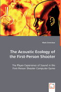 The Acoustic Ecology of the First-Person Shooter - Grimshaw, Mark