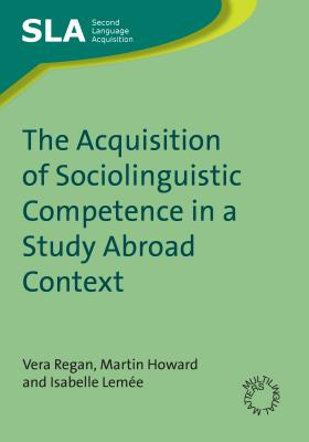 The Acquisition of Sociolinguistic Competence in a Study Abroad Context - Regan, Vera, and Howard, Martin, Dr., and Leme, Isabelle