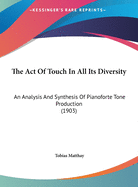 The Act Of Touch In All Its Diversity: An Analysis And Synthesis Of Pianoforte Tone Production (1903)