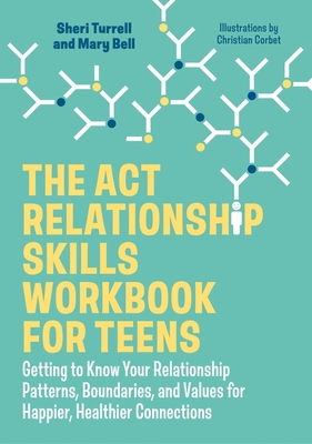 The ACT Relationship Skills Workbook for Teens: Getting to Know Your Relationship Patterns, Boundaries, and Values for Happier, Healthier Connections - Turrell, Sheri, and Bell, Mary