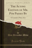 The Acting Edition of Mr. Pim Passes by: A Comedy in Three Acts (Classic Reprint)