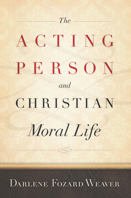 The Acting Person and Christian Moral Life - Weaver, Darlene Fozard (Contributions by)