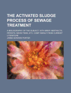 The Activated Sludge Process of Sewage Treatment; A Bibliography of the Subject, with Brief Abstracts, Patents, News Items, Etc. Comp. Mainly from Current Literature