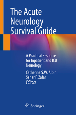 The Acute Neurology Survival Guide: A Practical Resource for Inpatient and ICU Neurology - Albin, Catherine S W (Editor), and Zafar, Sahar F (Editor)