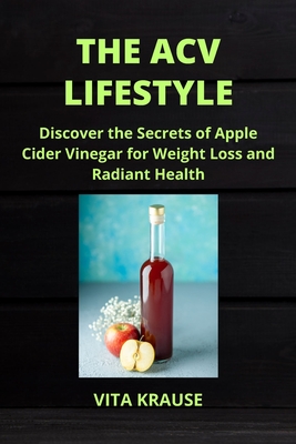 The Acv Lifestyle: Discover the Secrets of Apple Cider Vinegar for Weight Loss and Radiant Health - Krause, Vita