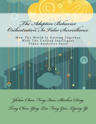 The Adaptive Behavior Orchestration In Video Surveillance: How The World Is Getting Together With The Unified Intelligent Video Analytics Suite - Qian, Feng, and Ding, Shizhuo, and Chen, Tong