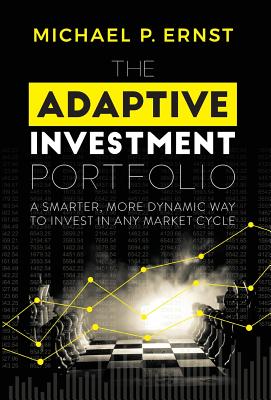 The Adaptive Investment Portfolio: A Smarter, More Dynamic Way to Invest in Any Market Cycle - Ernst, Michael P