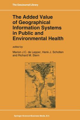 The Added Value of Geographical Information Systems in Public and Environmental Health - De Lepper, M J (Editor), and Scholten, Henk J (Editor), and Stern, Richard M (Editor)