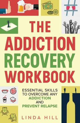 The Addiction Recovery Workbook: Essential Skills to Overcome Any Addiction and Prevent Relapse (Mental Wellness Book 7) - Hill, Linda