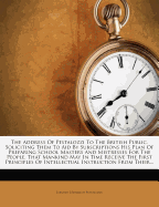 The Address of Pestalozzi to the British Public, Soliciting Them to Aid by Subscriptions His Plan of Preparing School Masters and Mistresses for the People, That Mankind May in Time Receive the First Principles of Intellectual Instruction from Their