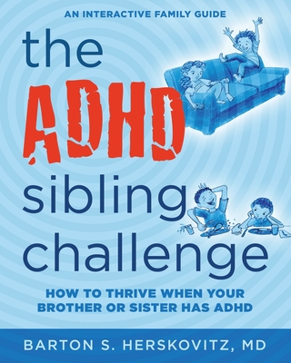 The ADHD Sibling Challenge: How to Thrive When Your Brother or Sister Has ADHD. An Interactive Family Guide - Herskovitz, Barton S, MD