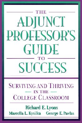 The Adjunct Professor's Guide to Success: Surviving and Thriving in the College Classroom - Lyons, Richard E, and Kysilka, Marcella L, and Pawlas, George E