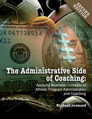 The Administrative Side of Coaching: Applying Business Concepts to Athletic Program Administration and Coaching - Leonard, Richard