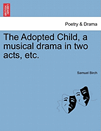 The Adopted Child, a Musical Drama in Two Acts, Etc.