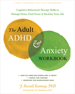 The Adult ADHD and Anxiety Workbook: Cognitive Behavioral Therapy Skills to Manage Stress, Find Focus, and Reclaim Your Life - Ramsay, J Russell, PhD, and Tuckman, Ari, PsyD (Foreword by)
