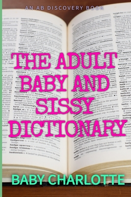 The Adult Baby and Sissy Dictionary - Milton, Colin, and Bent, Michael, and Bent, Rosalie (Editor)