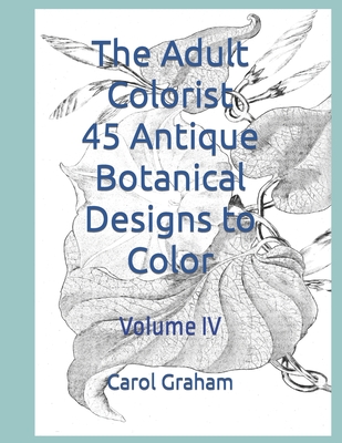 The Adult Colorist - 45 Antique Botanical Designs to Color: Volume IV - Graham, Carol